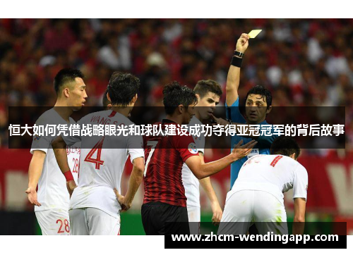 恒大如何凭借战略眼光和球队建设成功夺得亚冠冠军的背后故事
