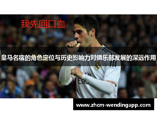 皇马名宿的角色定位与历史影响力对俱乐部发展的深远作用