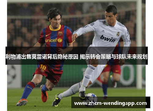 利物浦出售莫雷诺背后隐秘原因 揭示转会策略与球队未来规划