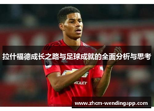 拉什福德成长之路与足球成就的全面分析与思考