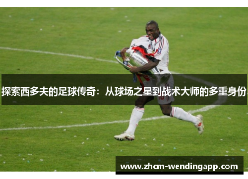 探索西多夫的足球传奇：从球场之星到战术大师的多重身份