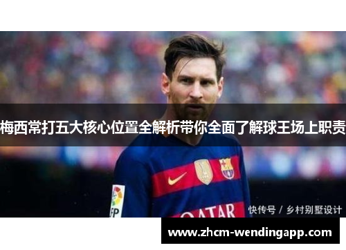 梅西常打五大核心位置全解析带你全面了解球王场上职责