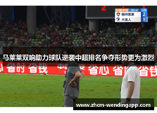 马莱莱双响助力球队逆袭中超排名争夺形势更为激烈