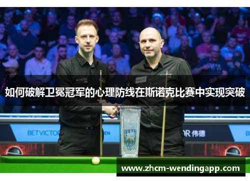 如何破解卫冕冠军的心理防线在斯诺克比赛中实现突破