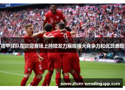 德甲球队在欧冠赛场上持续发力展现强大竞争力和优异表现