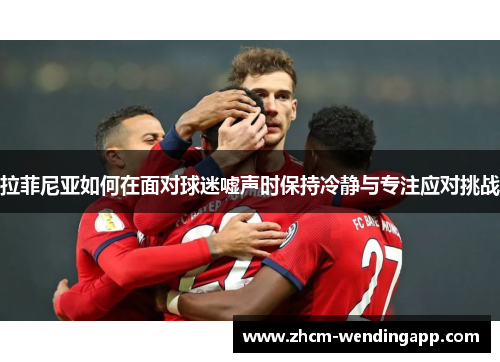 拉菲尼亚如何在面对球迷嘘声时保持冷静与专注应对挑战