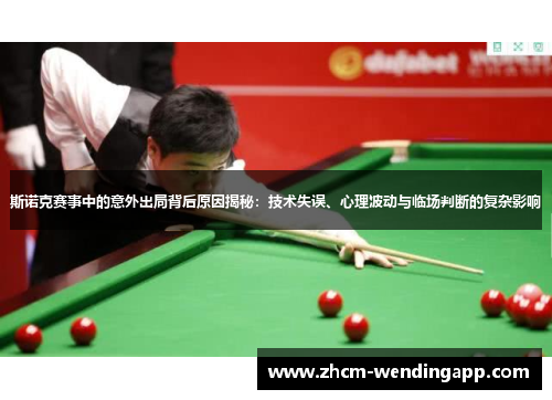 斯诺克赛事中的意外出局背后原因揭秘：技术失误、心理波动与临场判断的复杂影响