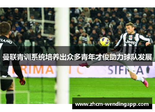 曼联青训系统培养出众多青年才俊助力球队发展