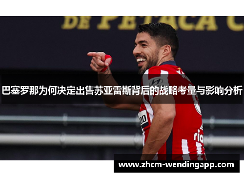 巴塞罗那为何决定出售苏亚雷斯背后的战略考量与影响分析