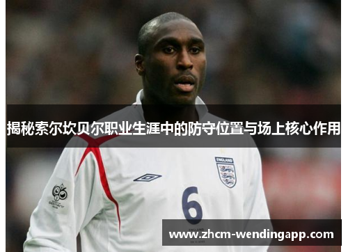 揭秘索尔坎贝尔职业生涯中的防守位置与场上核心作用