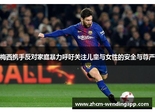 梅西携手反对家庭暴力呼吁关注儿童与女性的安全与尊严