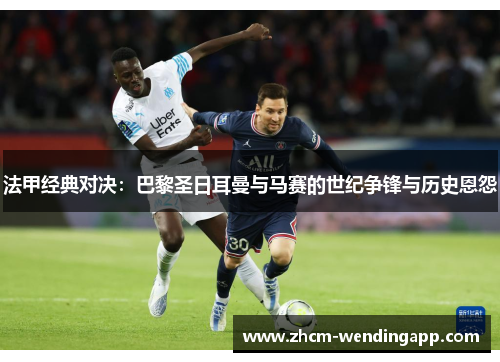 法甲经典对决：巴黎圣日耳曼与马赛的世纪争锋与历史恩怨