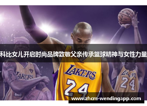 科比女儿开启时尚品牌致敬父亲传承篮球精神与女性力量