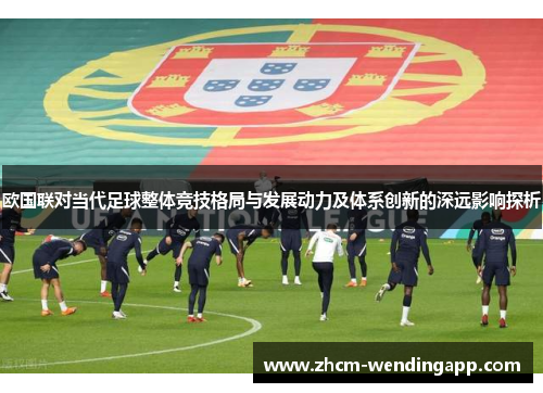 欧国联对当代足球整体竞技格局与发展动力及体系创新的深远影响探析