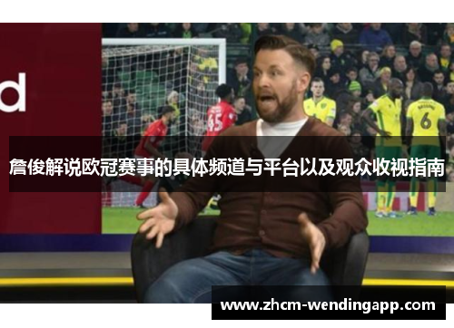 詹俊解说欧冠赛事的具体频道与平台以及观众收视指南