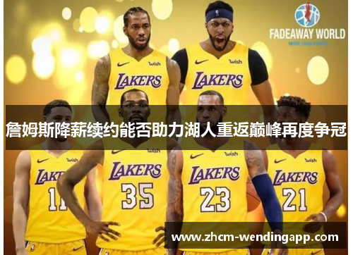 詹姆斯降薪续约能否助力湖人重返巅峰再度争冠