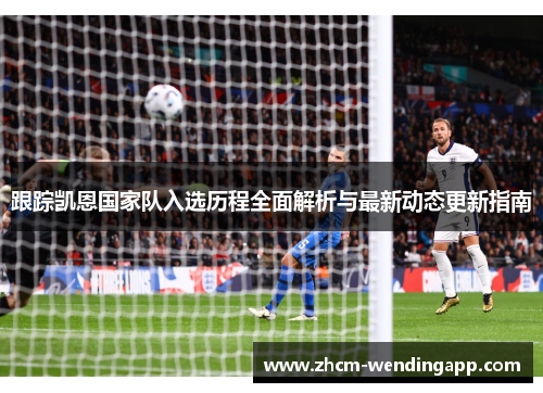 跟踪凯恩国家队入选历程全面解析与最新动态更新指南