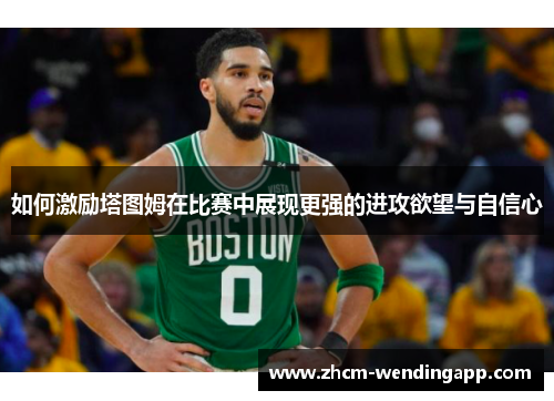 如何激励塔图姆在比赛中展现更强的进攻欲望与自信心