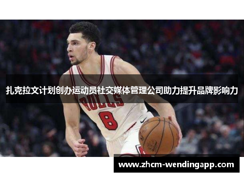 扎克拉文计划创办运动员社交媒体管理公司助力提升品牌影响力