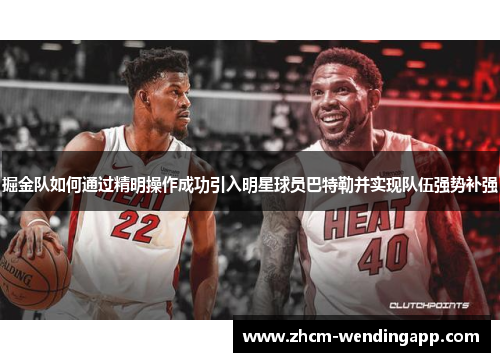 掘金队如何通过精明操作成功引入明星球员巴特勒并实现队伍强势补强 掘金队如何通过精明操作成功引入明星球员巴特勒并实现队伍强势补强