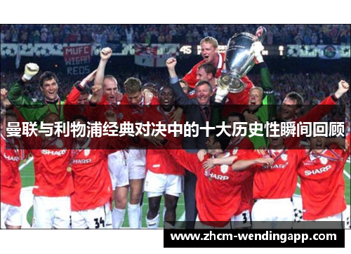 曼联与利物浦经典对决中的十大历史性瞬间回顾 曼联与利物浦经典对决中的十大历史性瞬间回顾