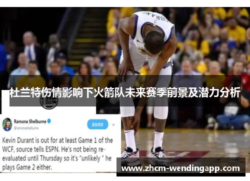 杜兰特伤情影响下火箭队未来赛季前景及潜力分析 杜兰特伤情影响下火箭队未来赛季前景及潜力分析