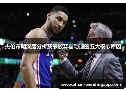 杰伦布朗深度分析灰熊放弃霍勒迪的五大核心原因 杰伦布朗深度分析灰熊放弃霍勒迪的五大核心原因