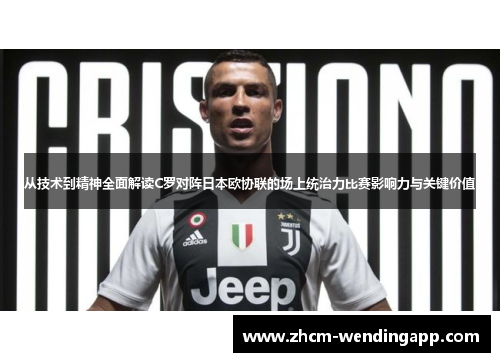 从技术到精神全面解读C罗对阵日本欧协联的场上统治力比赛影响力与关键价值 从技术到精神全面解读C罗对阵日本欧协联的场上统治力比赛影响力与关键价值