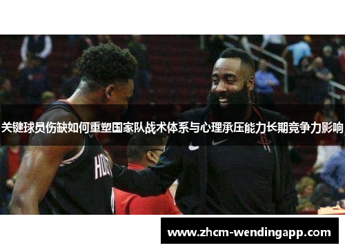 关键球员伤缺如何重塑国家队战术体系与心理承压能力长期竞争力影响