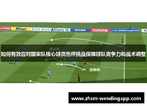 如何有效应对国家队核心球员伤停挑战保障球队竞争力和战术调整 如何有效应对国家队核心球员伤停挑战保障球队竞争力和战术调整