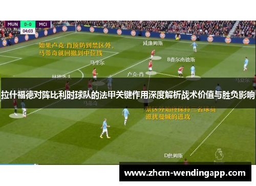 拉什福德对阵比利时球队的法甲关键作用深度解析战术价值与胜负影响 拉什福德对阵比利时球队的法甲关键作用深度解析战术价值与胜负影响
