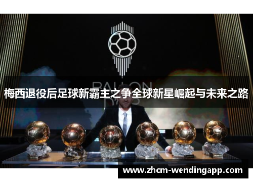 梅西退役后足球新霸主之争全球新星崛起与未来之路 梅西退役后足球新霸主之争全球新星崛起与未来之路