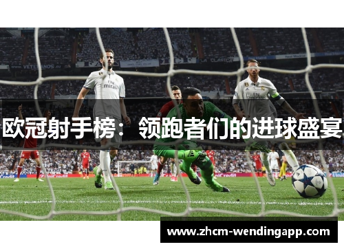 欧冠射手榜:领跑者们的进球盛宴 欧冠射手榜:领跑者们的进球盛宴