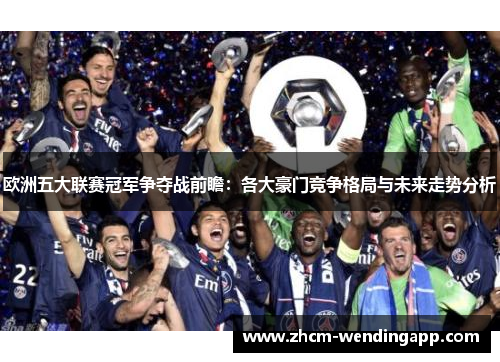 欧洲五大联赛冠军争夺战前瞻:各大豪门竞争格局与未来走势分析 欧洲五大联赛冠军争夺战前瞻:各大豪门竞争格局与未来走势分析