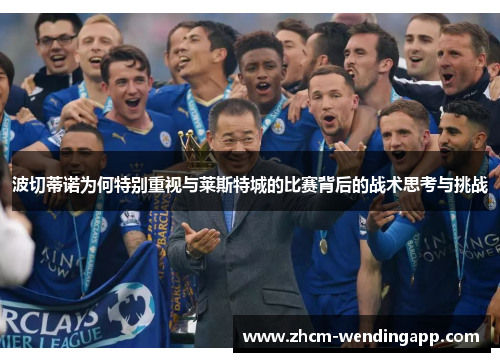 波切蒂诺为何特别重视与莱斯特城的比赛背后的战术思考与挑战 波切蒂诺为何特别重视与莱斯特城的比赛背后的战术思考与挑战