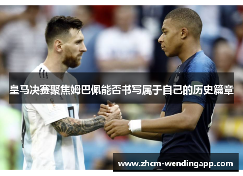 皇马决赛聚焦姆巴佩能否书写属于自己的历史篇章