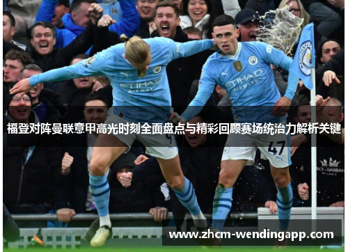 福登对阵曼联意甲高光时刻全面盘点与精彩回顾赛场统治力解析关键 福登对阵曼联意甲高光时刻全面盘点与精彩回顾赛场统治力解析关键