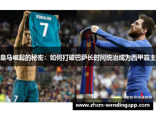 皇马崛起的秘密:如何打破巴萨长时间统治成为西甲霸主 皇马崛起的秘密:如何打破巴萨长时间统治成为西甲霸主