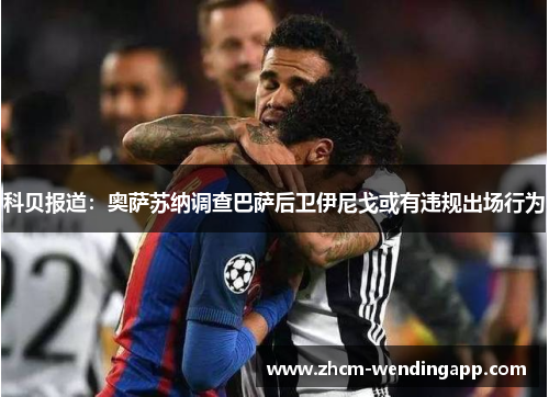 科贝报道:奥萨苏纳调查巴萨后卫伊尼戈或有违规出场行为 科贝报道:奥萨苏纳调查巴萨后卫伊尼戈或有违规出场行为