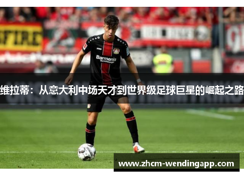 维拉蒂:从意大利中场天才到世界级足球巨星的崛起之路 维拉蒂:从意大利中场天才到世界级足球巨星的崛起之路