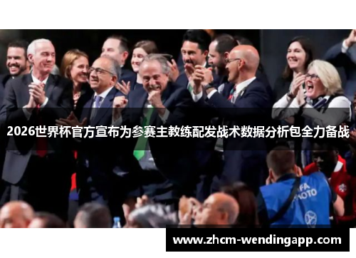2026世界杯官方宣布为参赛主教练配发战术数据分析包全力备战 2026世界杯官方宣布为参赛主教练配发战术数据分析包全力备战