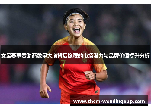 女足赛事赞助商数量大增背后隐藏的市场潜力与品牌价值提升分析 女足赛事赞助商数量大增背后隐藏的市场潜力与品牌价值提升分析