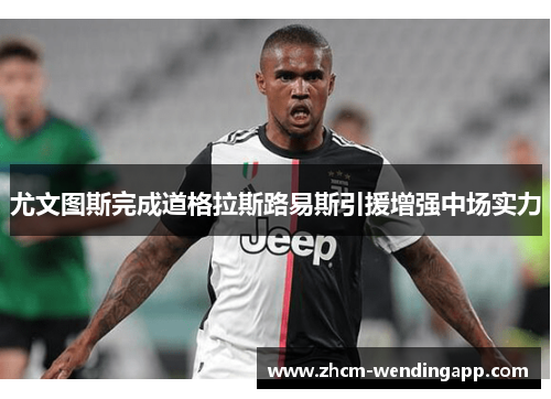 尤文图斯完成道格拉斯路易斯引援增强中场实力 尤文图斯完成道格拉斯路易斯引援增强中场实力