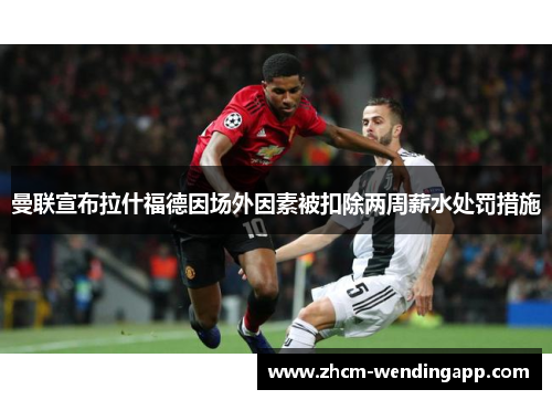 曼联宣布拉什福德因场外因素被扣除两周薪水处罚措施 曼联宣布拉什福德因场外因素被扣除两周薪水处罚措施