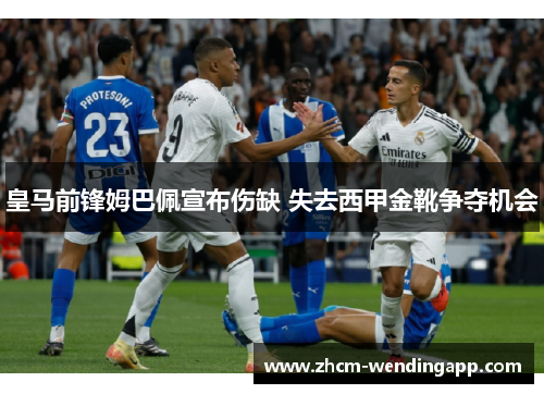 皇马前锋姆巴佩宣布伤缺 失去西甲金靴争夺机会 皇马前锋姆巴佩宣布伤缺 失去西甲金靴争夺机会