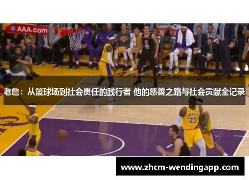 老詹：从篮球场到社会责任的践行者 他的慈善之路与社会贡献全记录