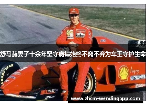 舒马赫妻子十余年坚守病榻始终不离不弃为车王守护生命