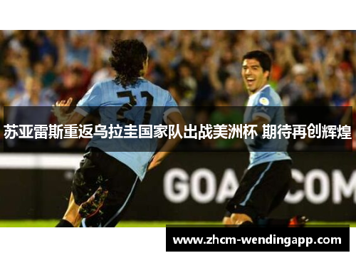 苏亚雷斯重返乌拉圭国家队出战美洲杯 期待再创辉煌
