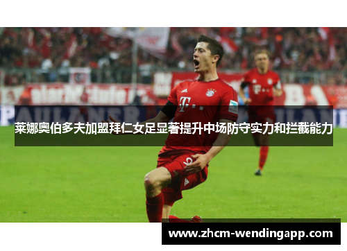 莱娜奥伯多夫加盟拜仁女足显著提升中场防守实力和拦截能力