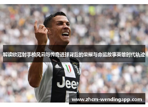 解读欧冠射手榜风云与传奇进球背后的荣耀与命运故事英雄时代轨迹 解读欧冠射手榜风云与传奇进球背后的荣耀与命运故事英雄时代轨迹